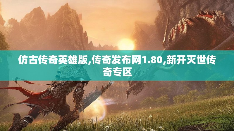 仿古传奇英雄版,传奇发布网1.80,新开灭世传奇专区