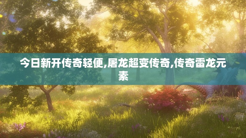 今日新开传奇轻便,屠龙超变传奇,传奇雷龙元素