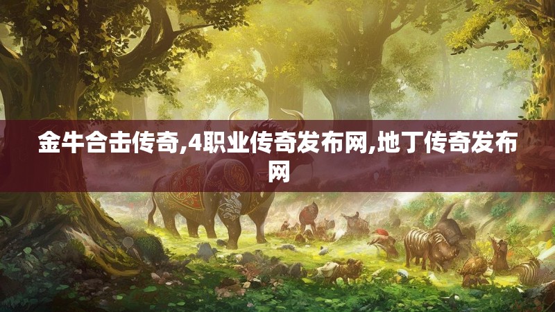 金牛合击传奇,4职业传奇发布网,地丁传奇发布网