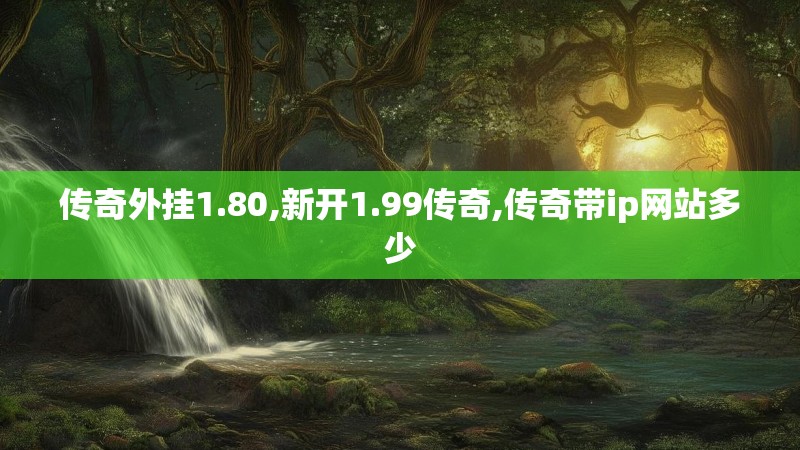 传奇外挂1.80,新开1.99传奇,传奇带ip网站多少