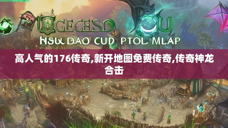 高人气的176传奇,新开地图免费传奇,传奇神龙合击