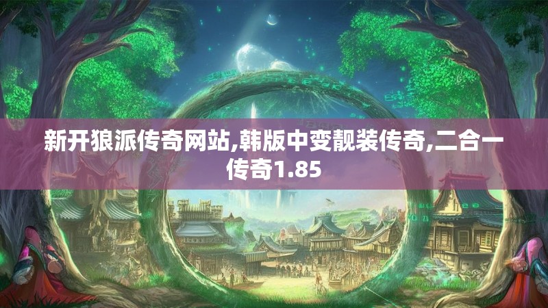 新开狼派传奇网站,韩版中变靓装传奇,二合一传奇1.85