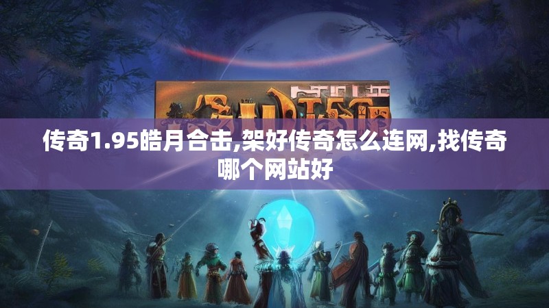 传奇1.95皓月合击,架好传奇怎么连网,找传奇哪个网站好