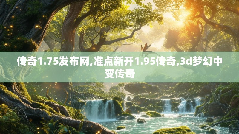 传奇1.75发布网,准点新开1.95传奇,3d梦幻中变传奇