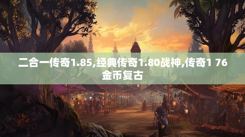 二合一传奇1.85,经典传奇1.80战神,传奇1 76金币复古