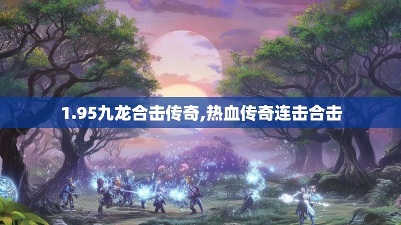 1.95九龙合击传奇,热血传奇连击合击