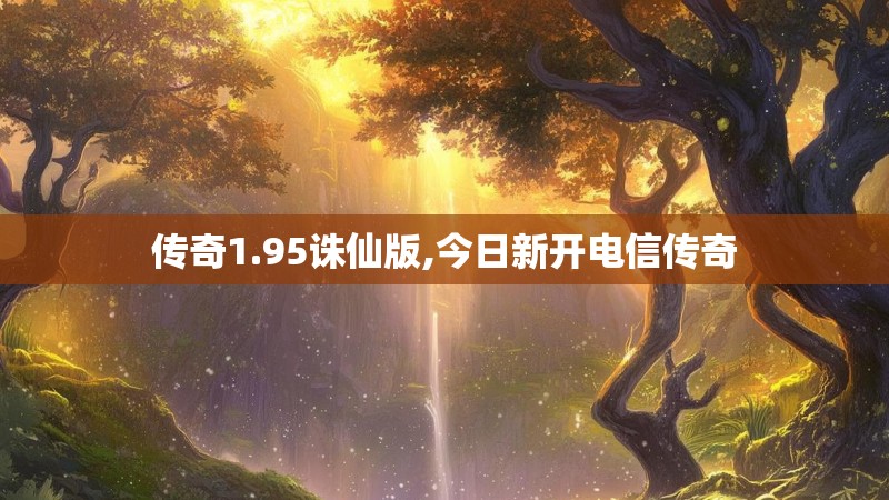 传奇1.95诛仙版,今日新开电信传奇