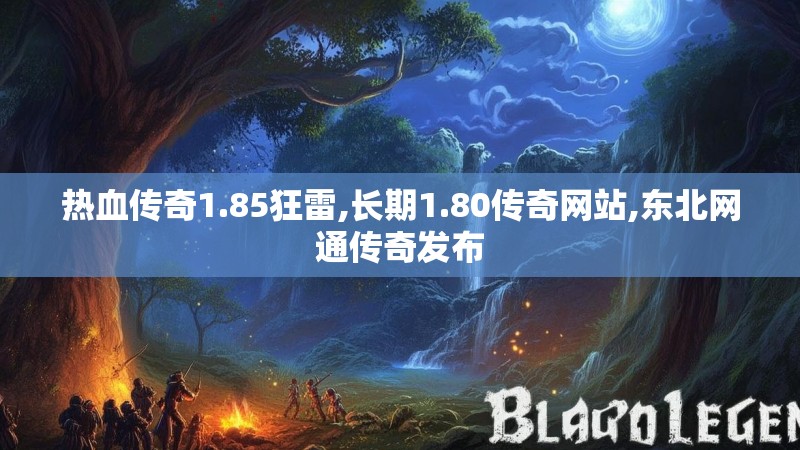 热血传奇1.85狂雷,长期1.80传奇网站,东北网通传奇发布