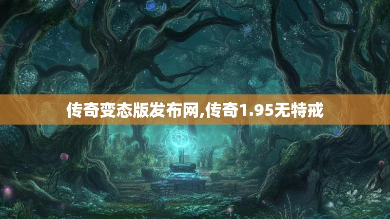 传奇变态版发布网,传奇1.95无特戒