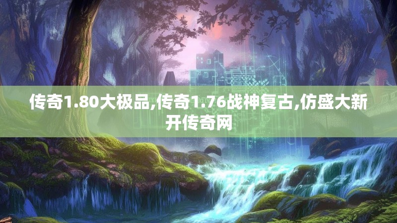 传奇1.80大极品,传奇1.76战神复古,仿盛大新开传奇网