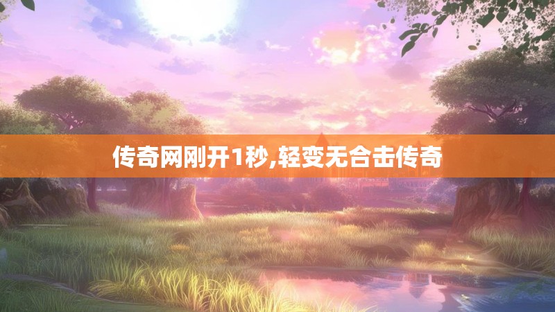 传奇网刚开1秒,轻变无合击传奇