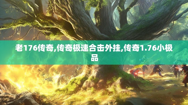 老176传奇,传奇极速合击外挂,传奇1.76小极品