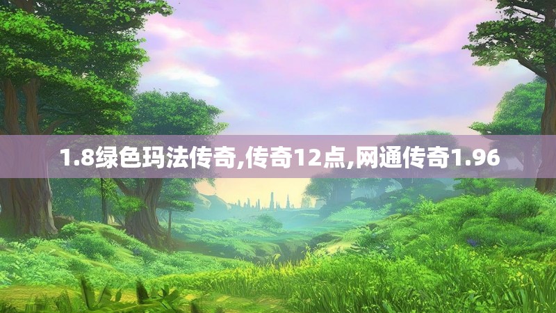 1.8绿色玛法传奇,传奇12点,网通传奇1.96