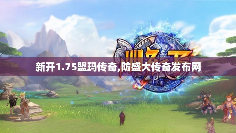 新开1.75盟玛传奇,防盛大传奇发布网
