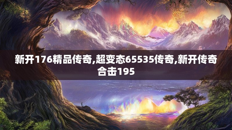 新开176精品传奇,超变态65535传奇,新开传奇合击195