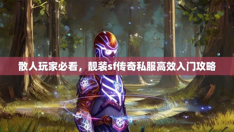 散人玩家必看，靓装sf传奇私服高效入门攻略