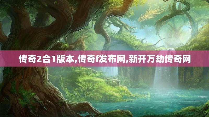 传奇2合1版本,传奇f发布网,新开万劫传奇网
