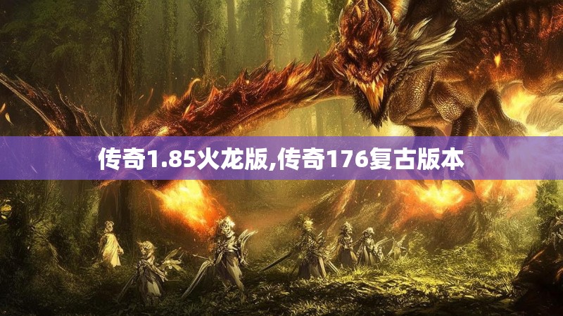 传奇1.85火龙版,传奇176复古版本