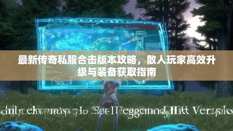 最新传奇私服合击版本攻略，散人玩家高效升级与装备获取指南