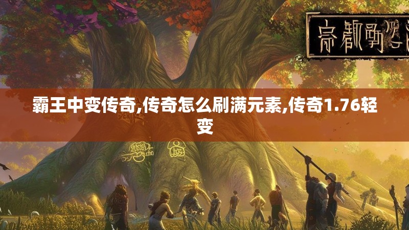 霸王中变传奇,传奇怎么刷满元素,传奇1.76轻变