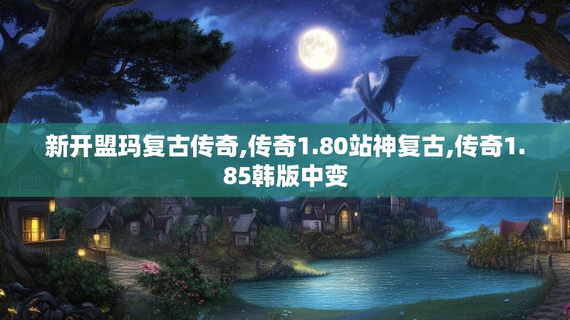 新开盟玛复古传奇,传奇1.80站神复古,传奇1.85韩版中变