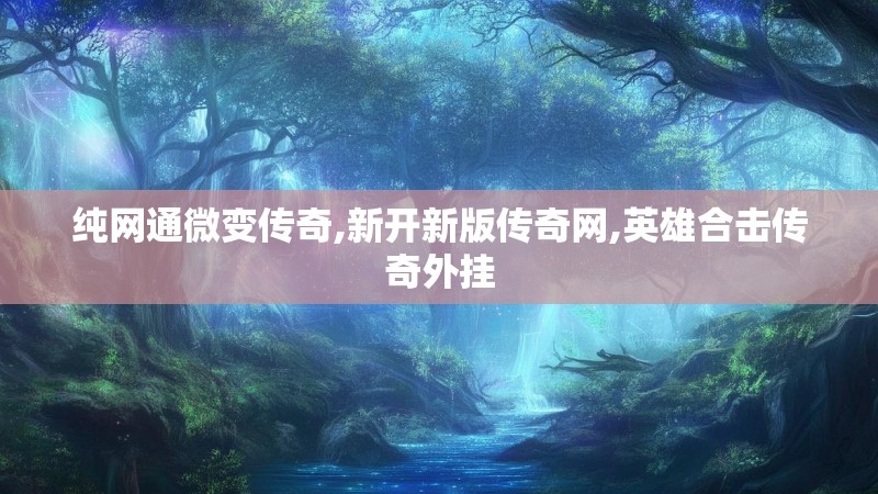 纯网通微变传奇,新开新版传奇网,英雄合击传奇外挂