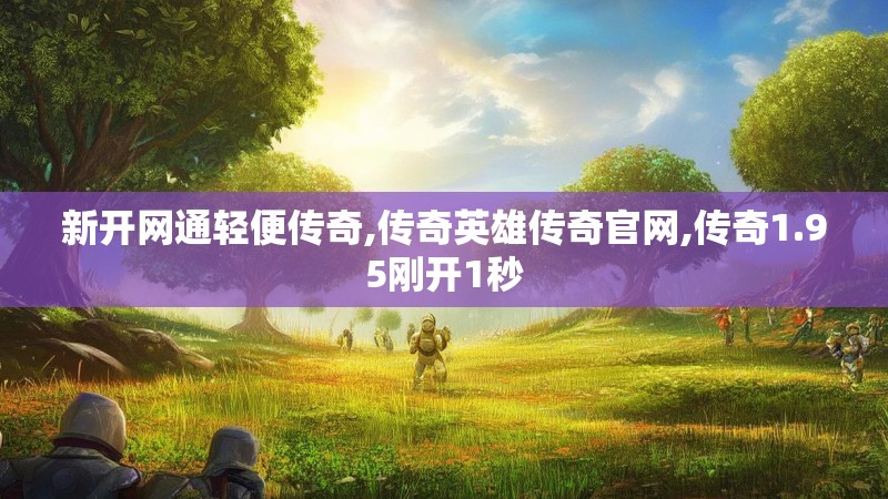 新开网通轻便传奇,传奇英雄传奇官网,传奇1.95刚开1秒