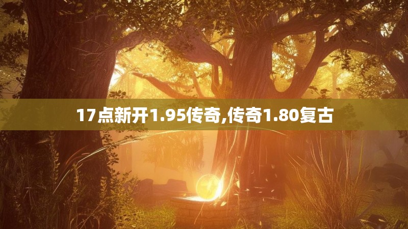 17点新开1.95传奇,传奇1.80复古