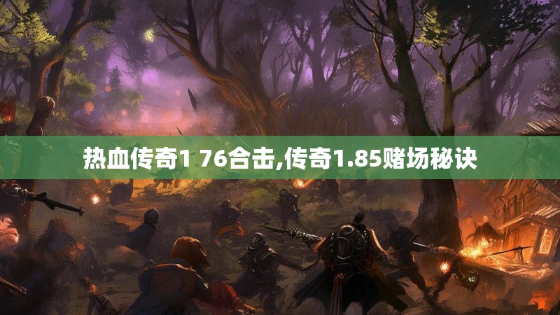 热血传奇1 76合击,传奇1.85赌场秘诀