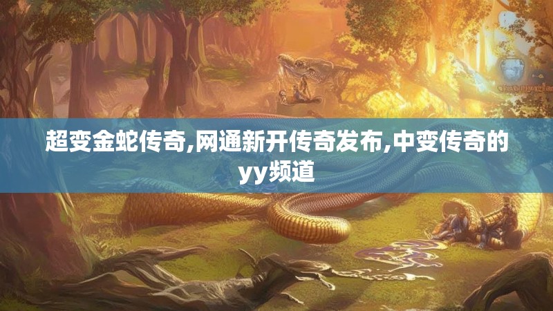超变金蛇传奇,网通新开传奇发布,中变传奇的yy频道