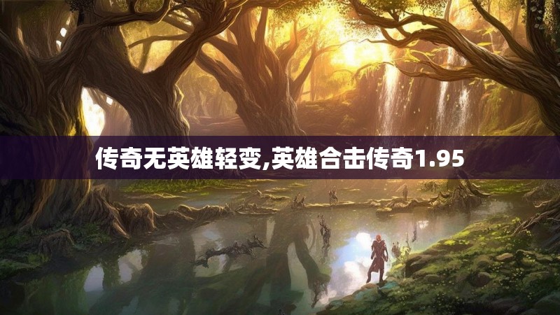 传奇无英雄轻变,英雄合击传奇1.95