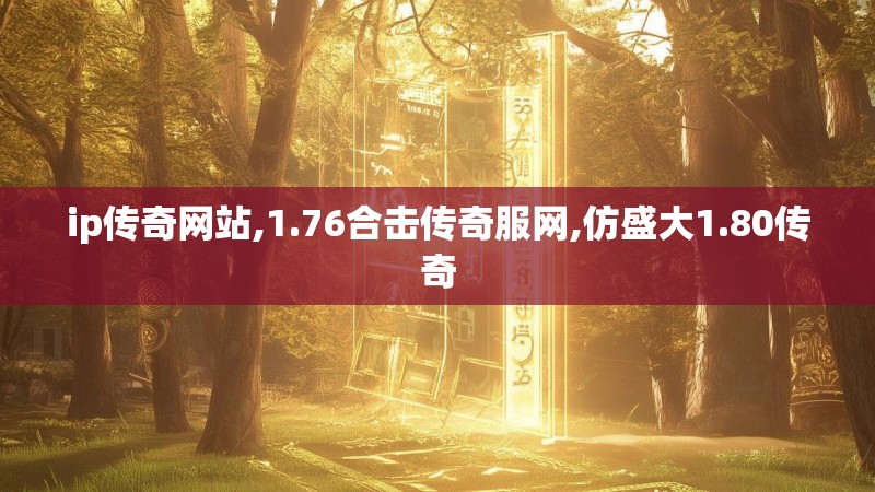 ip传奇网站,1.76合击传奇服网,仿盛大1.80传奇
