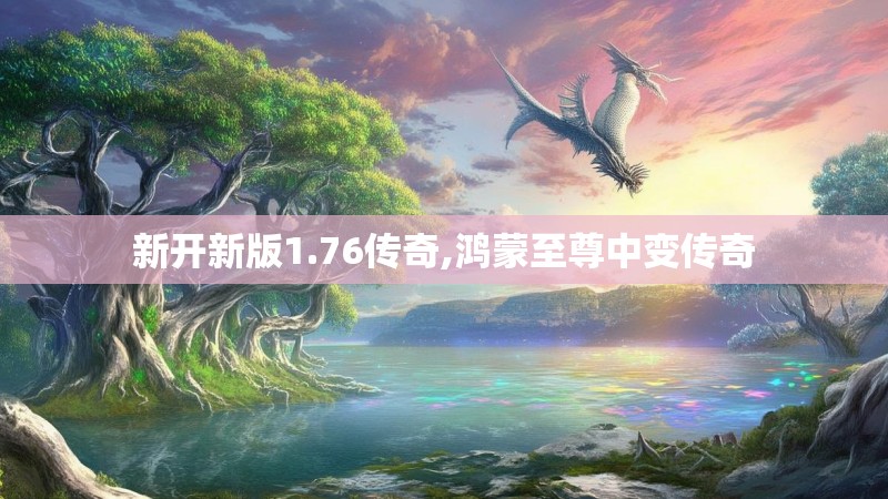 新开新版1.76传奇,鸿蒙至尊中变传奇