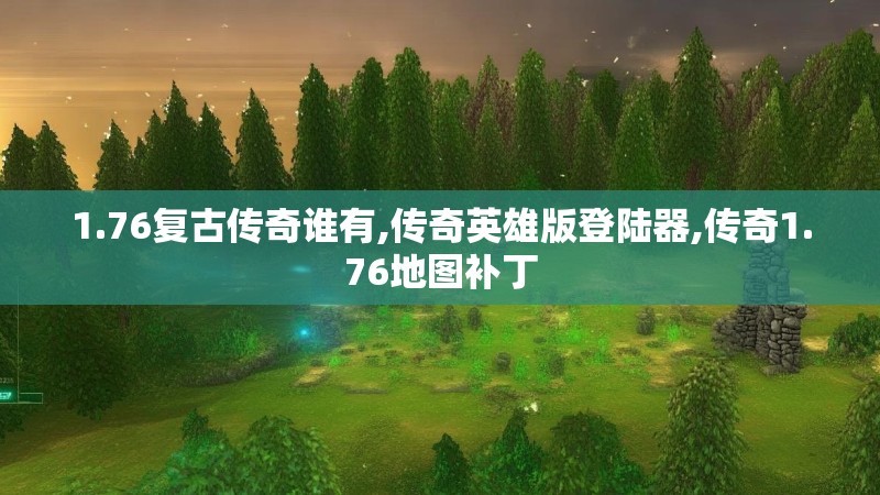 1.76复古传奇谁有,传奇英雄版登陆器,传奇1.76地图补丁