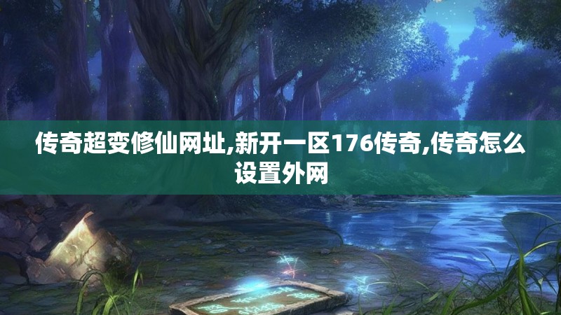传奇超变修仙网址,新开一区176传奇,传奇怎么设置外网