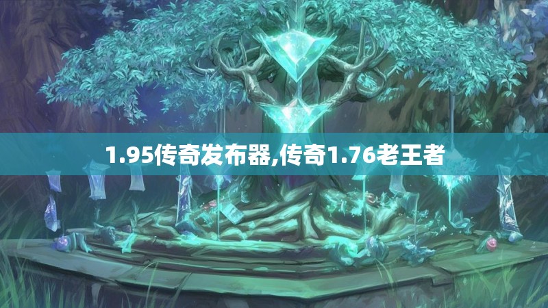 1.95传奇发布器,传奇1.76老王者