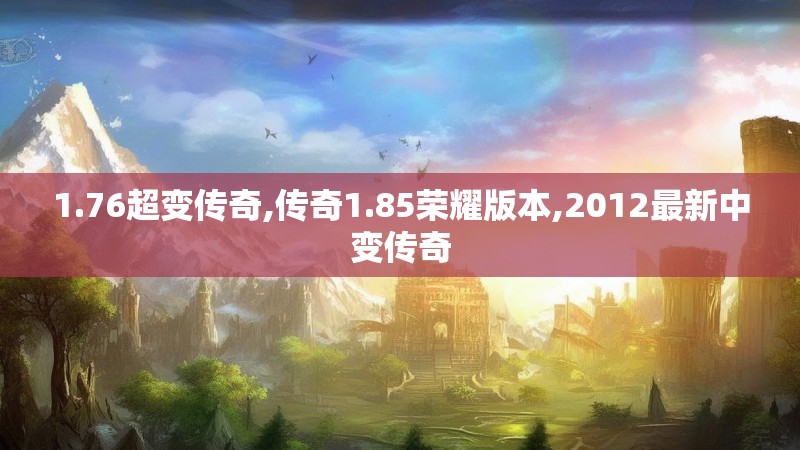 1.76超变传奇,传奇1.85荣耀版本,2012最新中变传奇