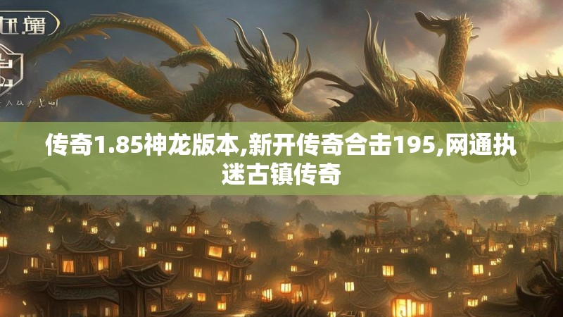 传奇1.85神龙版本,新开传奇合击195,网通执迷古镇传奇