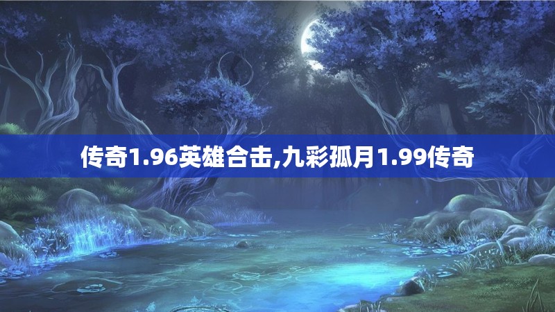 传奇1.96英雄合击,九彩孤月1.99传奇