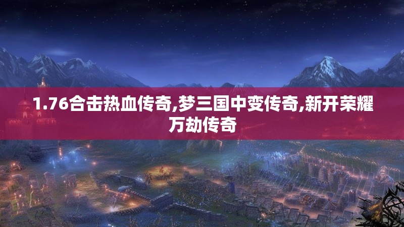 1.76合击热血传奇,梦三国中变传奇,新开荣耀万劫传奇
