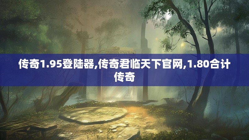 传奇1.95登陆器,传奇君临天下官网,1.80合计传奇