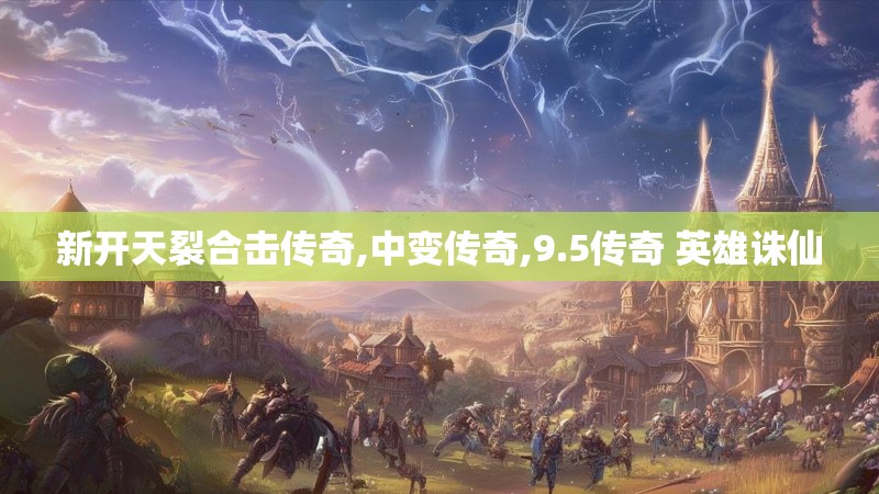 新开天裂合击传奇,中变传奇,9.5传奇 英雄诛仙