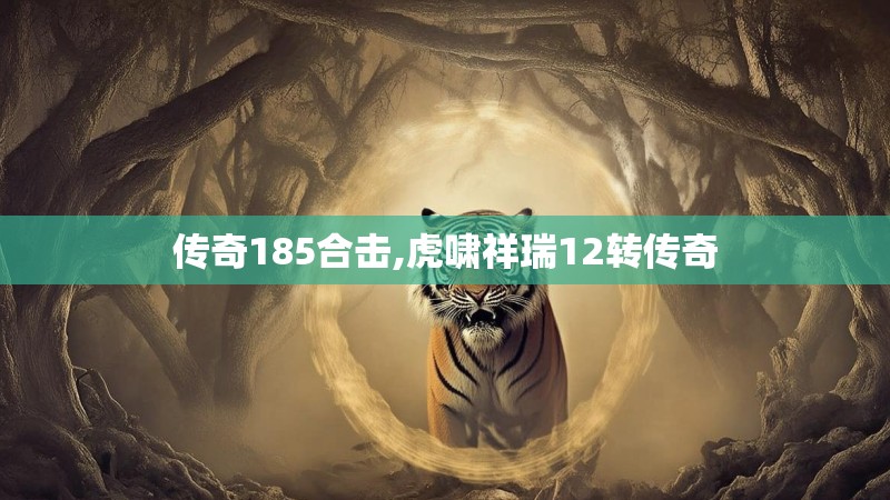 传奇185合击,虎啸祥瑞12转传奇