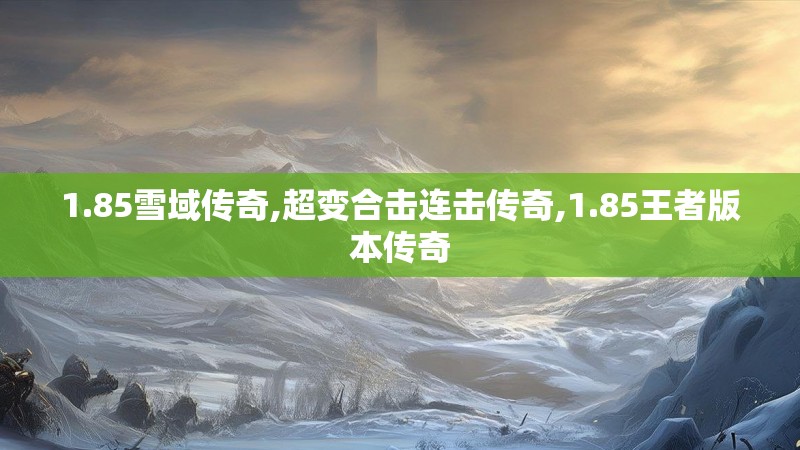 1.85雪域传奇,超变合击连击传奇,1.85王者版本传奇