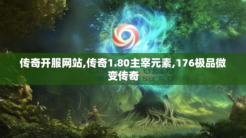 传奇开服网站,传奇1.80主宰元素,176极品微变传奇