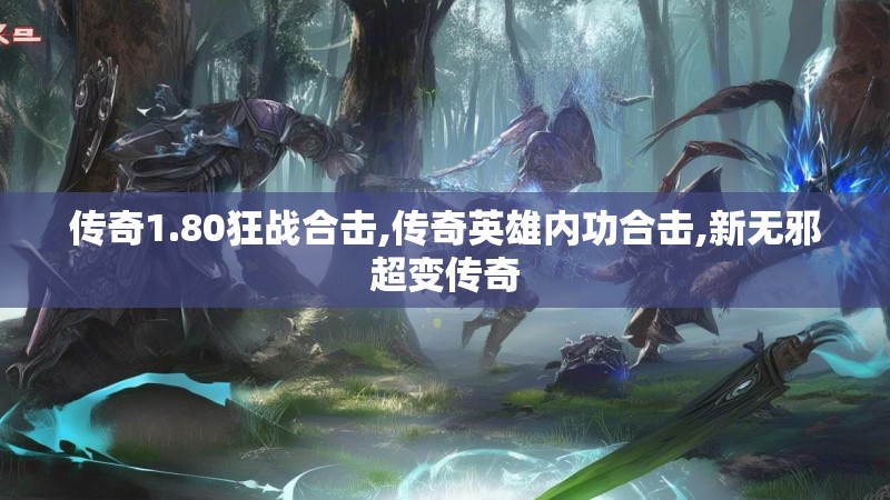 传奇1.80狂战合击,传奇英雄内功合击,新无邪超变传奇