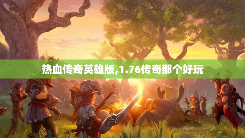 热血传奇英雄版,1.76传奇那个好玩