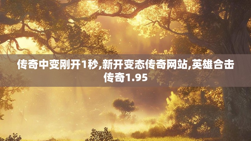 传奇中变刚开1秒,新开变态传奇网站,英雄合击传奇1.95