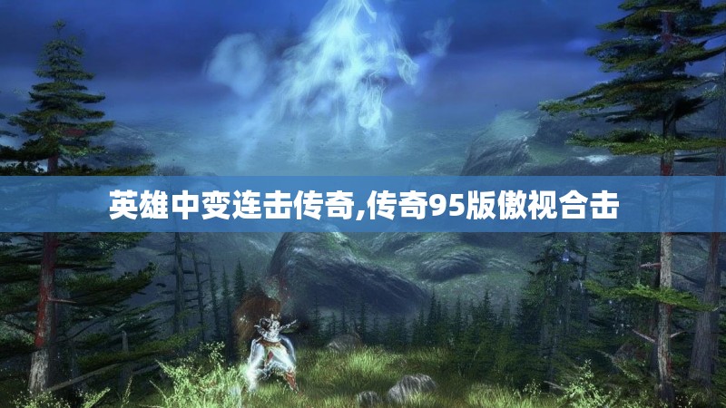 英雄中变连击传奇,传奇95版傲视合击
