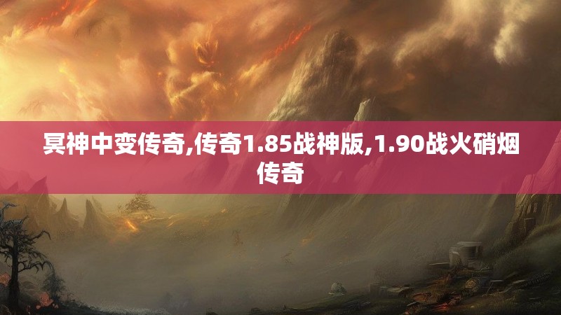 冥神中变传奇,传奇1.85战神版,1.90战火硝烟传奇